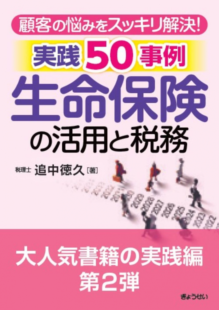 顧客の悩みをスッキリ解決！実践５０事例生命保険の活用と税務