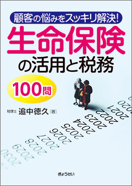 顧客の悩みをスッキリ解決！生命保険の活用と税務１００問